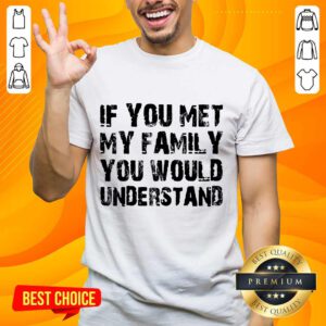 If You Met My Family You Would Understand Shirt