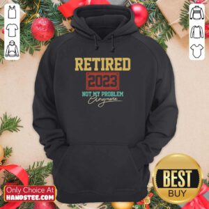 Retired 2023 Not My Problem Anymore Hoodie