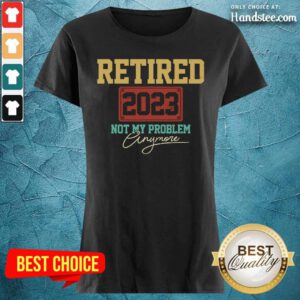 Retired 2023 Not My Problem Anymore Ladies Tee