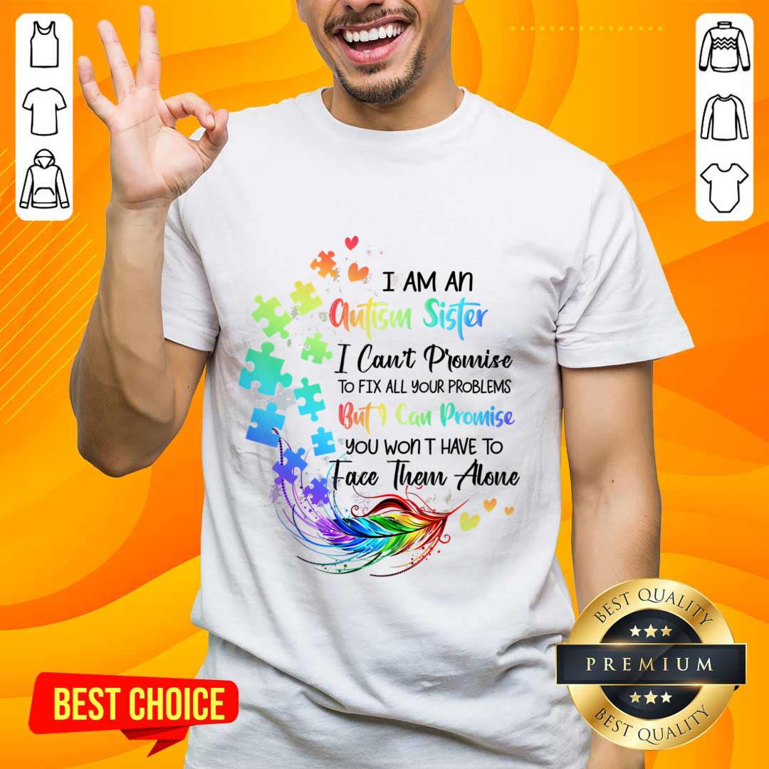 I Am An Autism Sister But I Can Promise Won't Have To Face Alone Shirt