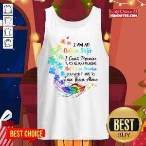 I Am An Autism Sister But I Can Promise Won't Have To Face Alone tank Top