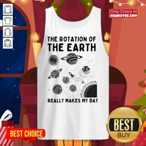 The Rotation Of The Earth Really Makes My Day Earth Day tank Top