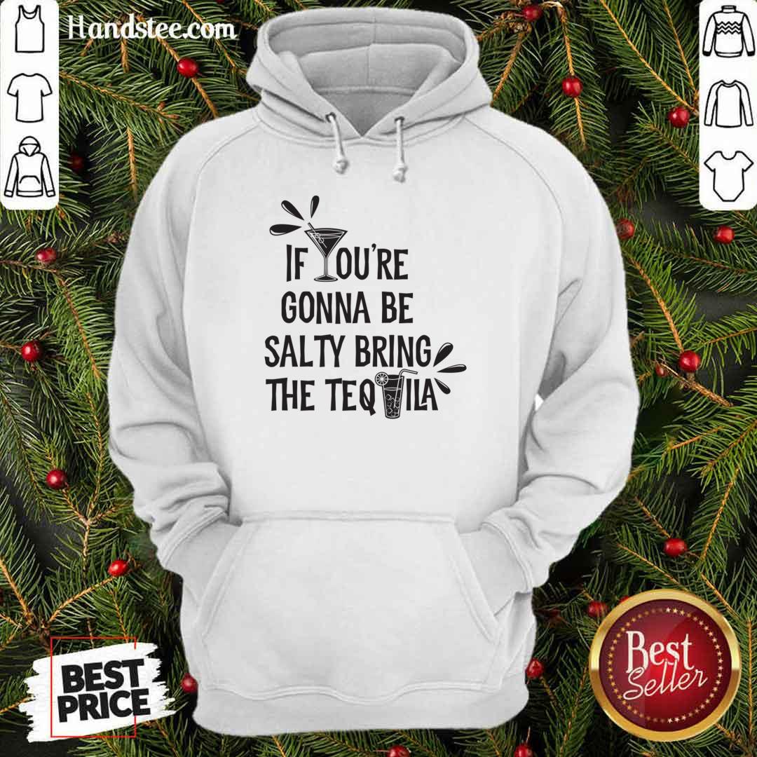 If You're Gonna Be Salty Bring The Tequila Hoodie If You're Gonna Be Salty Bring The Tequila Hoodie