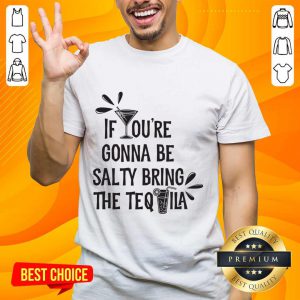 If You're Gonna Be Salty Bring The Tequila Shirt