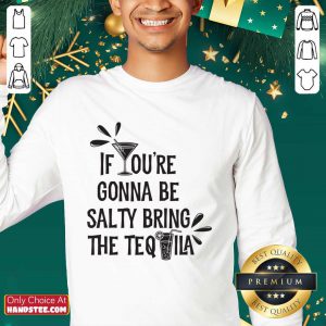 If You're Gonna Be Salty Bring The Tequila Sweatshirt