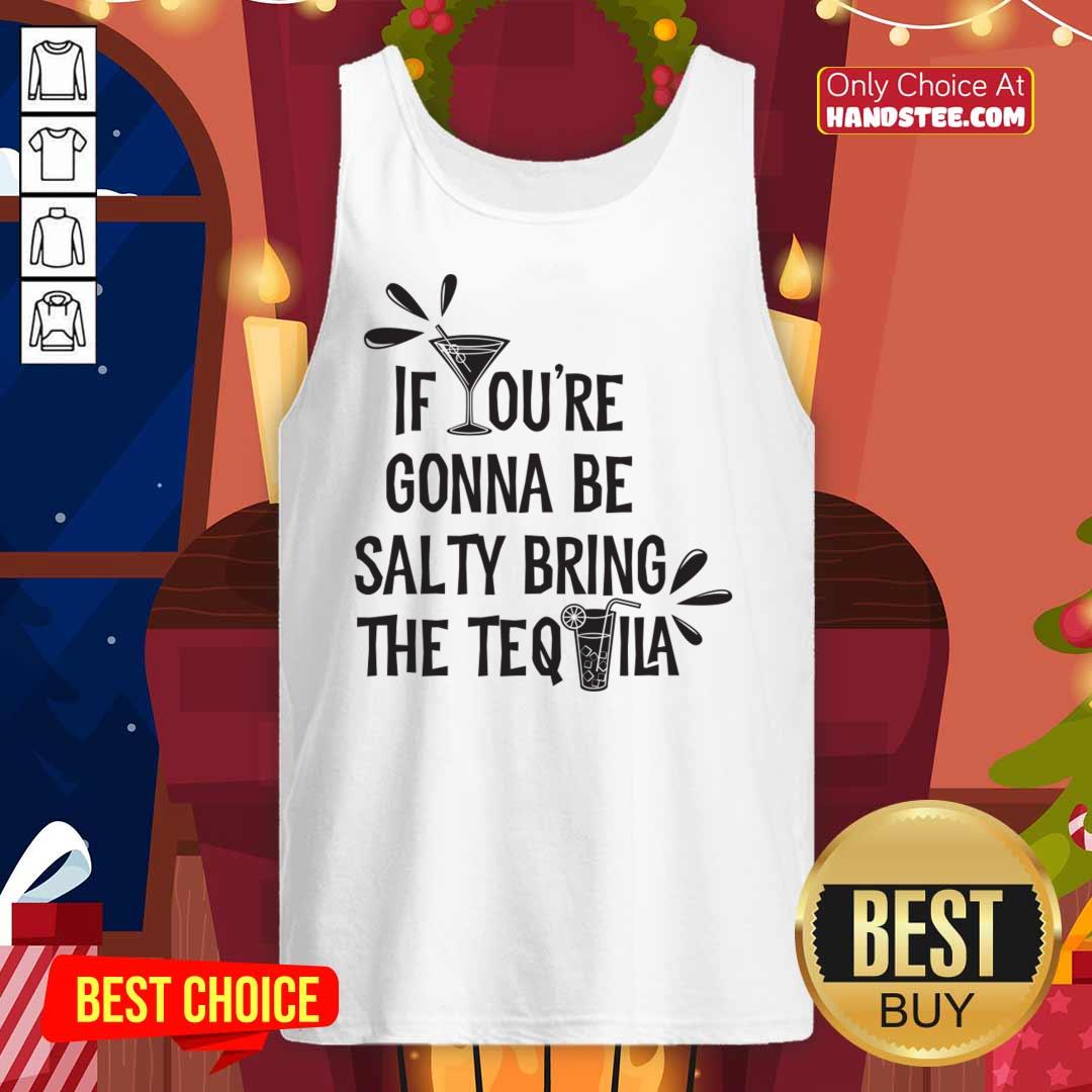 If You're Gonna Be Salty Bring The Tequila Tank Top If You're Gonna Be Salty Bring The Tequila Tank Top