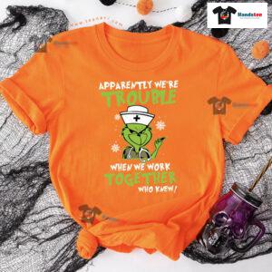 Grinch Nurse Apparently We're Trouble When We Work Together Who Knew Christmas T-Shirt