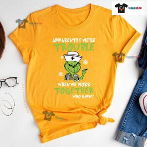 Grinch Nurse Apparently We're Trouble When We Work Together Who Knew Christmas T-Shirt