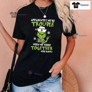 Grinch Nurse Apparently We're Trouble When We Work Together Who Knew Christmas T-Shirt