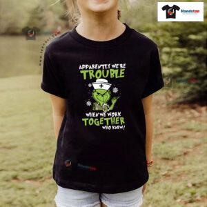 Grinch Nurse Apparently We're Trouble When We Work Together Who Knew Christmas T-Shirt