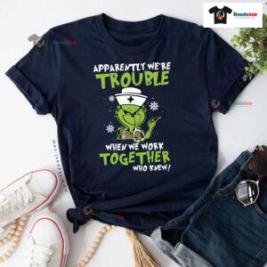 Grinch Nurse Apparently We're Trouble When We Work Together Who Knew Christmas T-Shirt