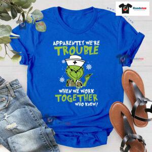 Grinch Nurse Apparently We're Trouble When We Work Together Who Knew Christmas T-Shirt