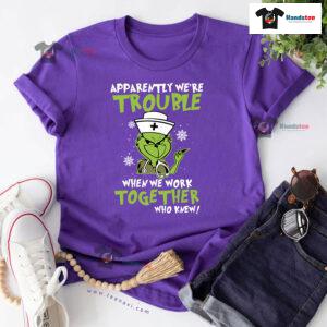 Grinch Nurse Apparently We're Trouble When We Work Together Who Knew Christmas T-Shirt