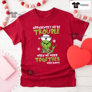 Grinch Nurse Apparently We're Trouble When We Work Together Who Knew Christmas T-Shirt
