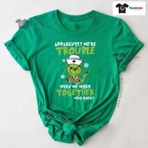 Grinch Nurse Apparently We're Trouble When We Work Together Who Knew Christmas T-Shirt