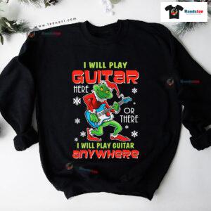 I Will Play Guitar Here Or There Anywhere Grinch Christmas Sweatshirt