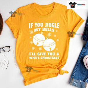 If You Jingle My Bell I'll Give You A White Christmas T-Shirt