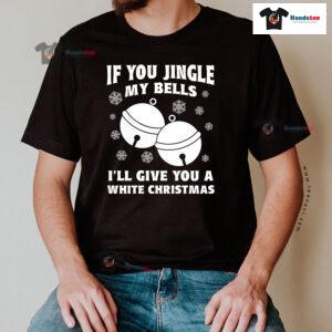 If You Jingle My Bell I'll Give You A White Christmas T-Shirt