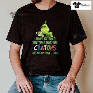 Grinch I Have Neither The Time Nor The Crayons To Explain This To You T-Shirt