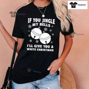 If You Jingle My Bell I'll Give You A White Christmas T-Shirt