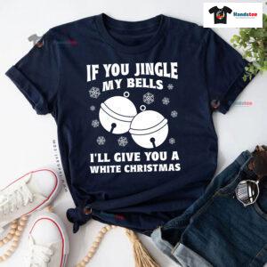 If You Jingle My Bell I'll Give You A White Christmas T-Shirt