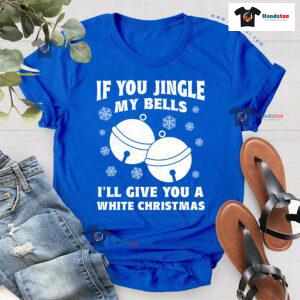 If You Jingle My Bell I'll Give You A White Christmas T-Shirt