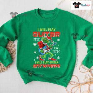 I Will Play Guitar Here Or There Anywhere Grinch Christmas Sweatshirt