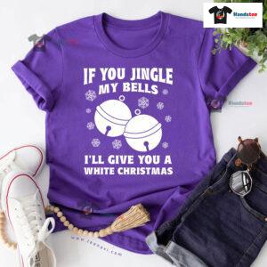 If You Jingle My Bell I'll Give You A White Christmas T-Shirt