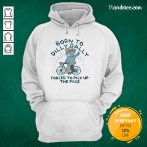 Born To Dilly Dally Forced To Pick Up The Pace Bear Hoodie