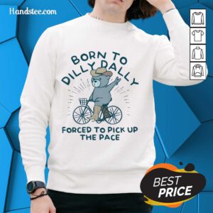 Born To Dilly Dally Forced To Pick Up The Pace Bear Sweater