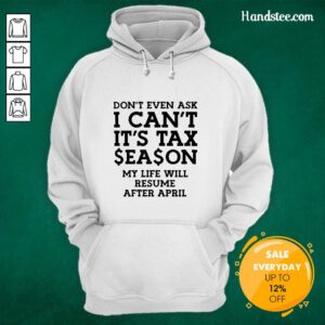 Dont Even Ask I Cant Its Tax Season My Life Will Resume After April Hoodie