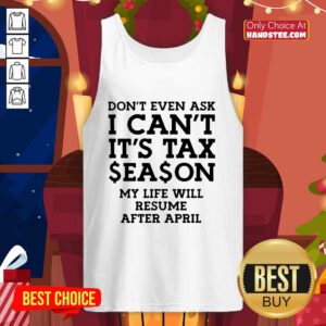 Dont Even Ask I Cant Its Tax Season My Life Will Resume After April Tank-top
