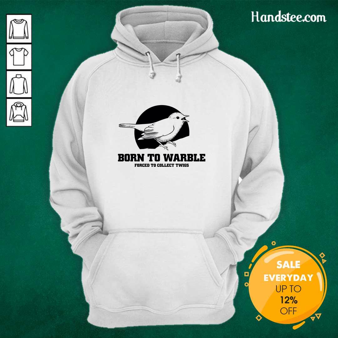 Nice Born To Warble Forced To Collect Twigs Hoodie