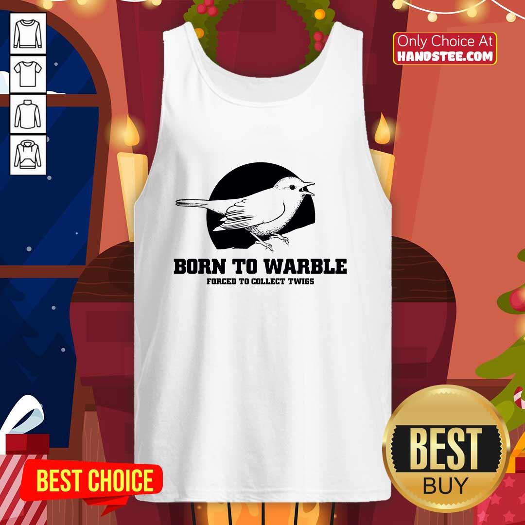 Nice Born To Warble Forced To Collect Twigs Tank-top