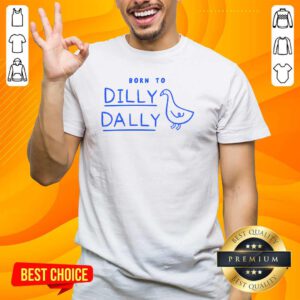 Good Born To Dilly Dally T-Shirt