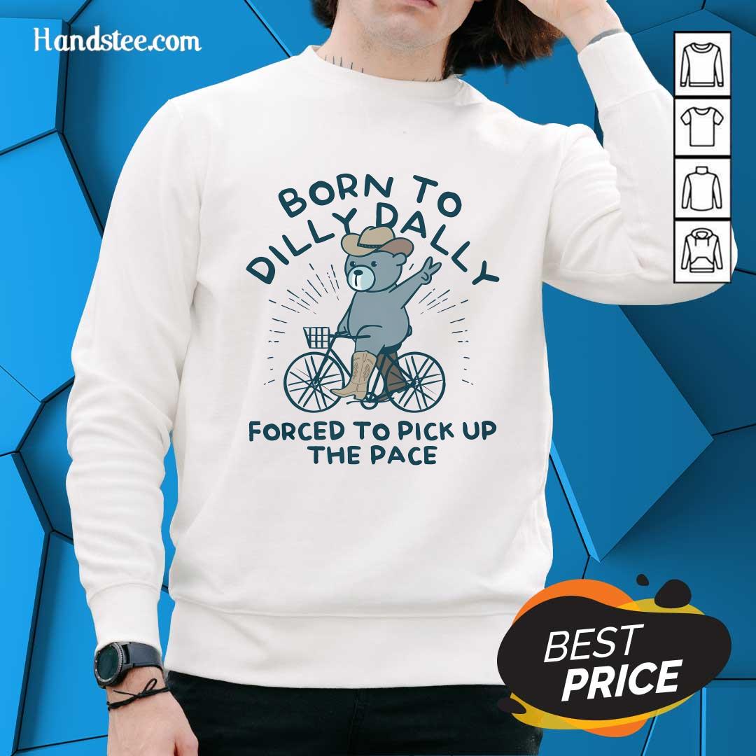 Top Born To Dilly Dally Forced To Pick Up The Pace Sweater