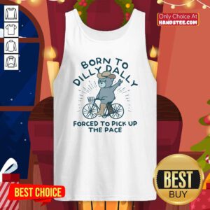 Top Born To Dilly Dally Forced To Pick Up The Pace Tank-top