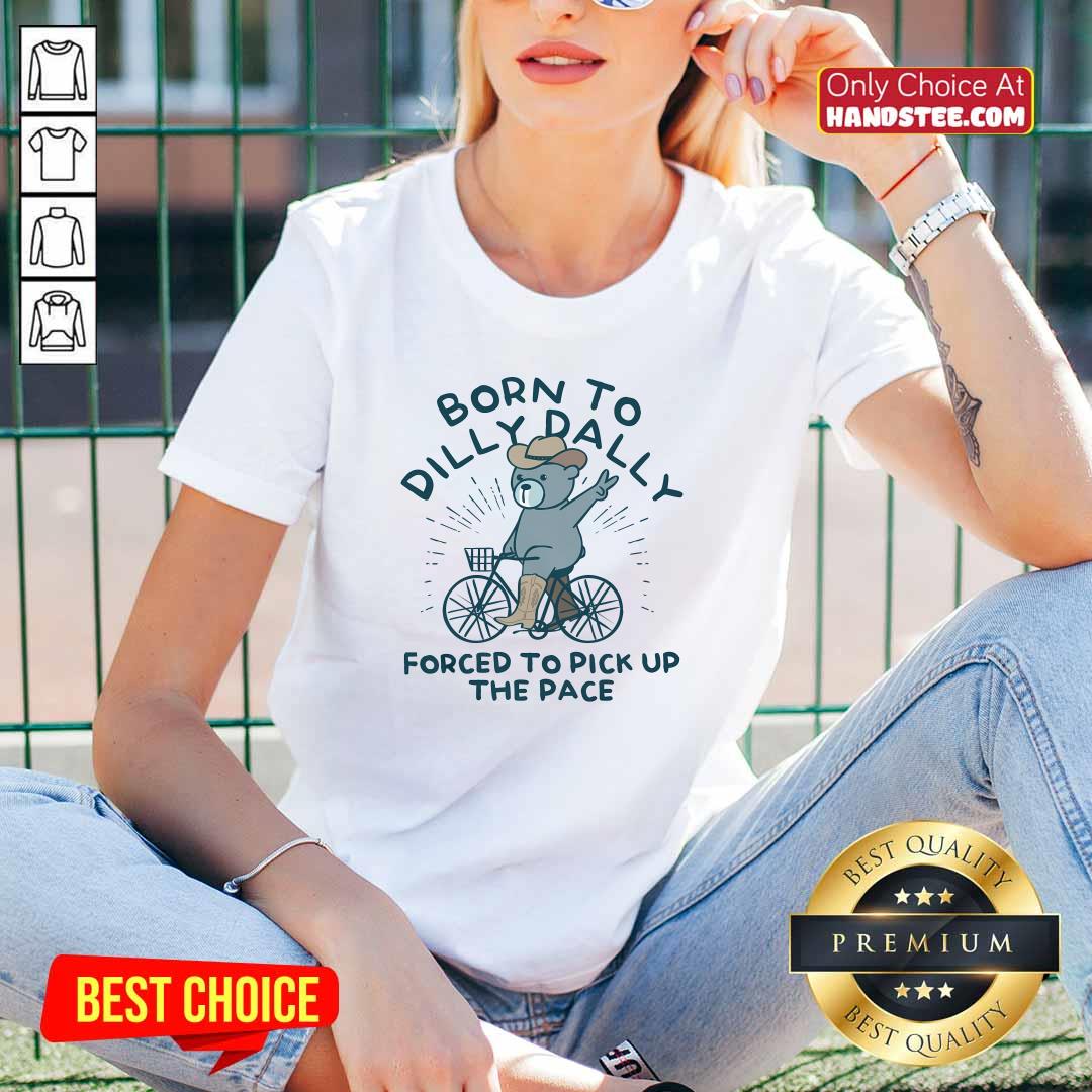 Top Born To Dilly Dally Forced To Pick Up The Pace V-neck