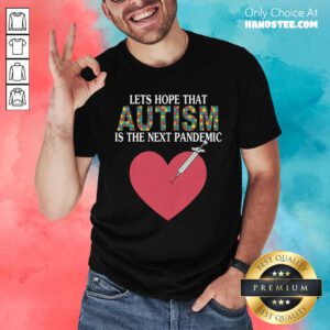 Hot Let's Hope That Autism Is The Next Pandemic T-Shirt