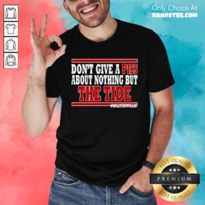 Hot Don't Give A Piss About Nothing But The Tide T-Shirt