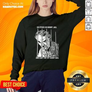 Hot I'm Stuck In Horny Jail And Can't Pay My Horny Bail Sweater