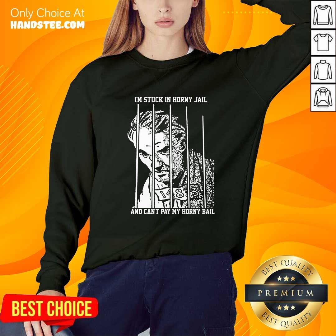 Hot I'm Stuck In Horny Jail And Can't Pay My Horny Bail Sweater