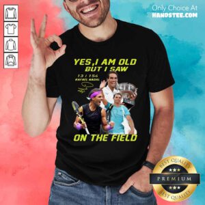 Premium Yes I Am Old But I Saw Rafael Nadal On The Field T-Shirt