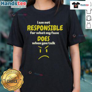 Funny ladies tee with sarcasm quote: 'I am not responsible for my face when you talk' for witty fashion lovers.