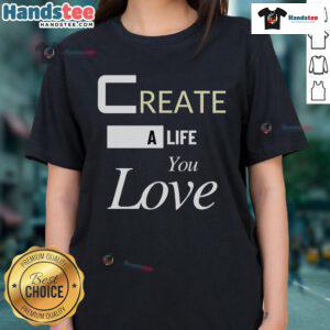Good Create A Life You Love Ladies Tee featuring a stylish design for women embracing positivity and self-love.