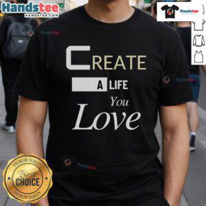 Good Create A Life You Love T-Shirt featuring a motivational design, perfect for inspiring positivity and self-expression.