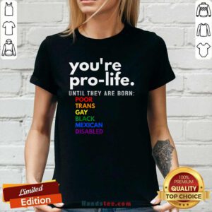 Good You're Pro-Life Until They Are Born Poor Gay LGBT Ladies-tee