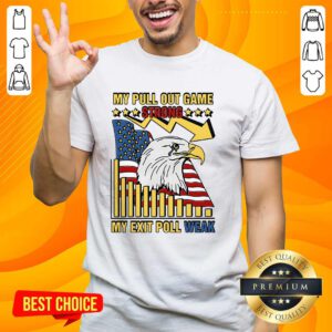 Hot My Pull Out Game Strong My Exit Poll Weak T-Shirt