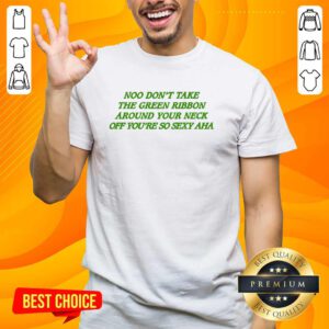 Nice Best Noo Don't Take The Green Ribbon Around Your Neck Off T-Shirt