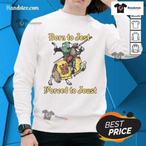 Nice Born To Jest Forced To Joust Sweatshirt featuring a playful design, perfect for casual wear and humor lovers.